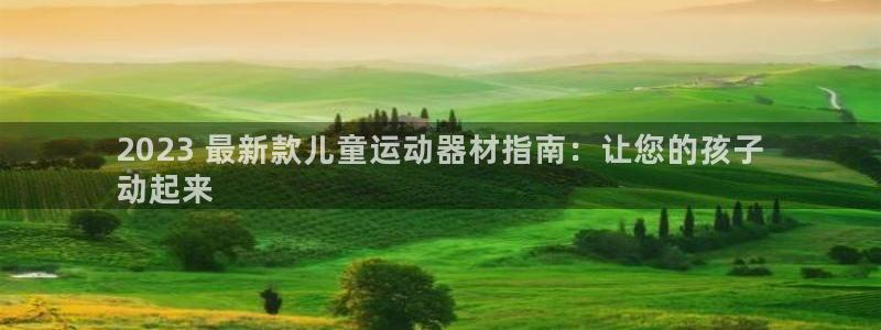 意昂体育3招商电话号码查询：2023 最新款儿童运动