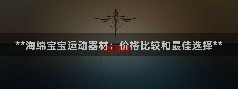 意昂3集团官网首页：**海绵宝宝运动器材：价格比较和