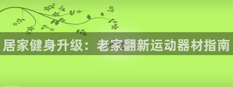 意昂体育3：居家健身升级：老家翻新运动器材指南