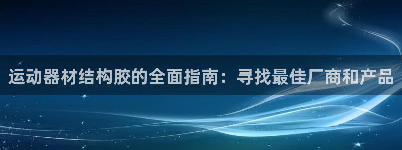 意昂3官网：运动器材结构胶的全面指南：寻找最佳厂商和