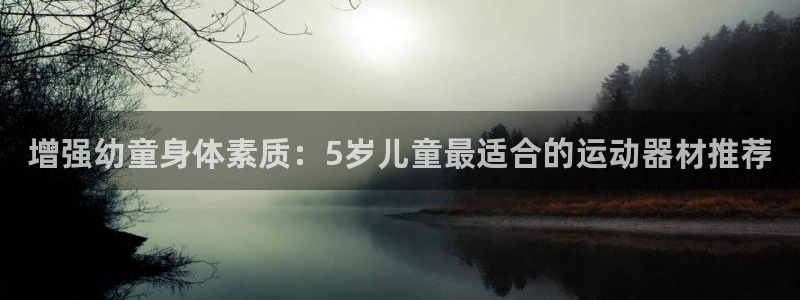 海南意昂体育3：增强幼童身体素质：5岁儿童最适合的运