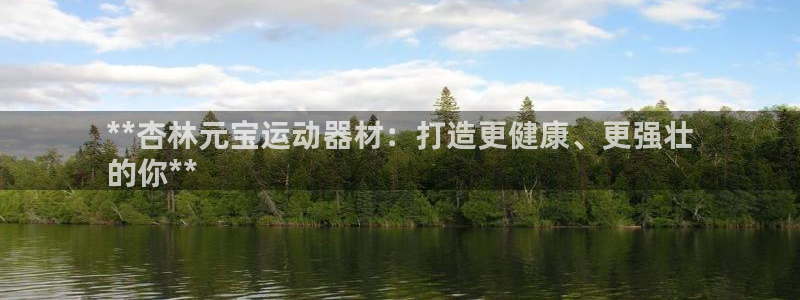 注册意昂3:**杏林元宝运动器材:打造更健康、更强壮
的你*